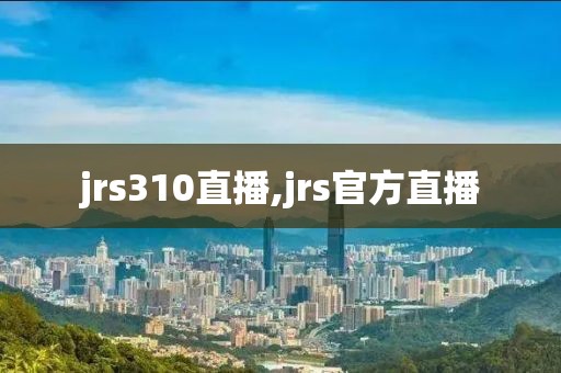 jrs310直播,jrs官方直播