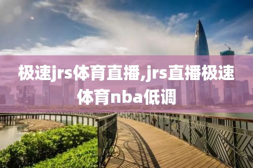 极速jrs体育直播,jrs直播极速体育nba低调