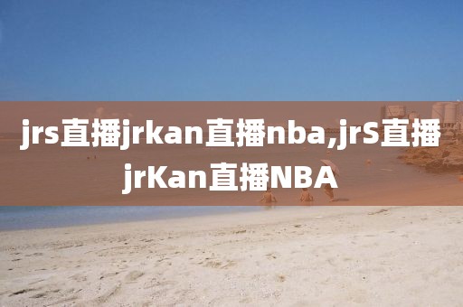 jrs直播jrkan直播nba,jrS直播jrKan直播NBA