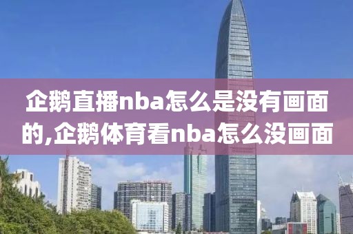 企鹅直播nba怎么是没有画面的,企鹅体育看nba怎么没画面