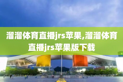 溜溜体育直播jrs苹果,溜溜体育直播jrs苹果版下载