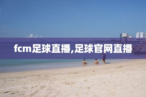 fcm足球直播,足球官网直播