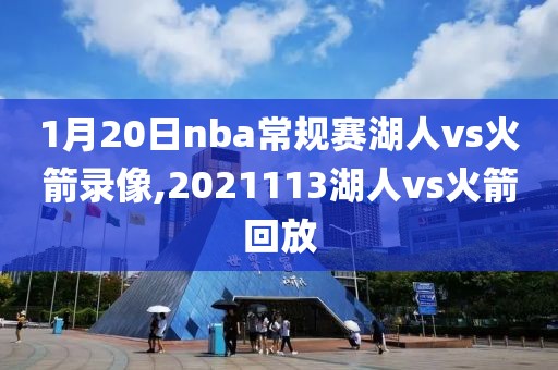 1月20日nba常规赛湖人vs火箭录像,2021113湖人vs火箭回放