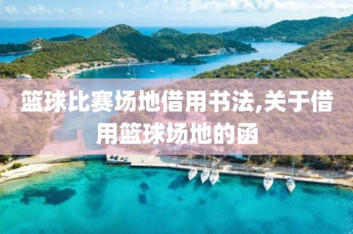 篮球比赛场地借用书法,关于借用篮球场地的函