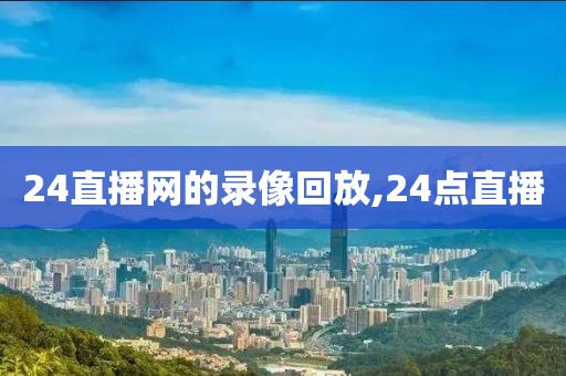 24直播网的录像回放,24点直播