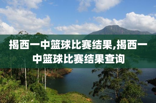 揭西一中篮球比赛结果,揭西一中篮球比赛结果查询