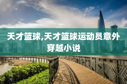 天才篮球,天才篮球运动员意外穿越小说