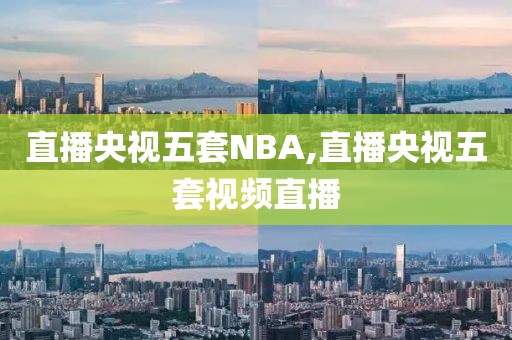 直播央视五套NBA,直播央视五套视频直播