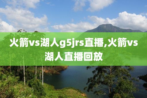 火箭vs湖人g5jrs直播,火箭vs湖人直播回放