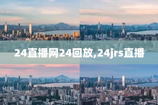 24直播网24回放,24jrs直播