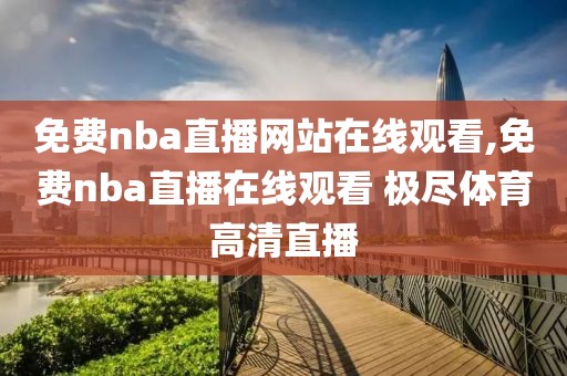 免费nba直播网站在线观看,免费nba直播在线观看 极尽体育高清直播