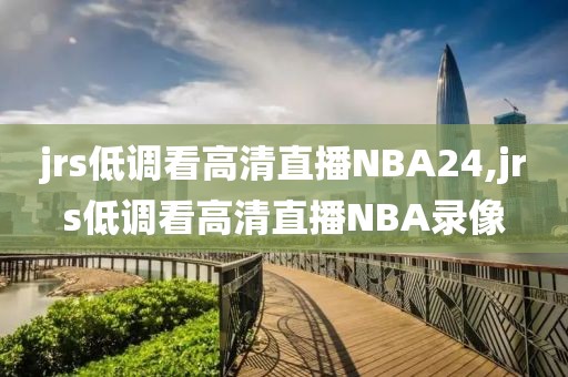 jrs低调看高清直播NBA24,jrs低调看高清直播NBA录像