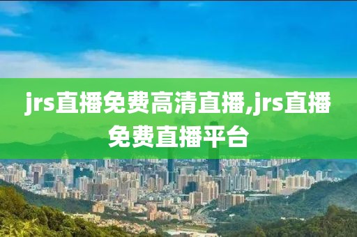 jrs直播免费高清直播,jrs直播免费直播平台