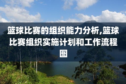 篮球比赛的组织能力分析,篮球比赛组织实施计划和工作流程图