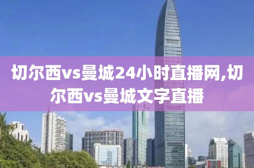 切尔西vs曼城24小时直播网,切尔西vs曼城文字直播