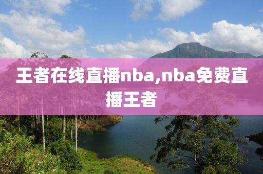 王者在线直播nba,nba免费直播王者