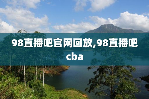 98直播吧官网回放,98直播吧cba