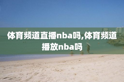 体育频道直播nba吗,体育频道播放nba吗