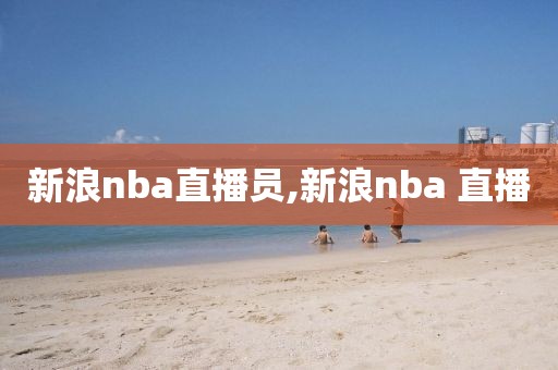 新浪nba直播员,新浪nba 直播