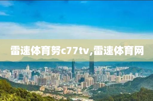 雷速体育努c77tv,雷速体育网