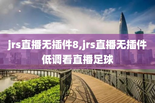 jrs直播无插件8,jrs直播无插件低调看直播足球