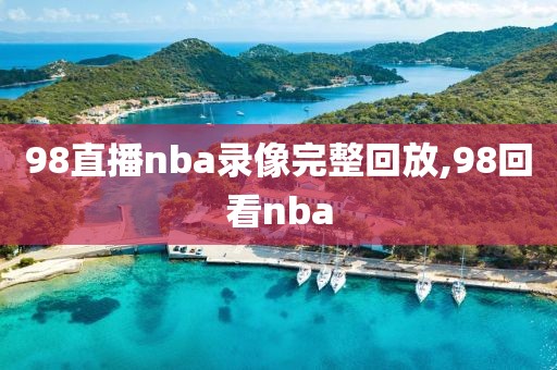 98直播nba录像完整回放,98回看nba