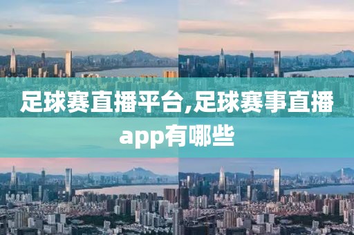 足球赛直播平台,足球赛事直播app有哪些