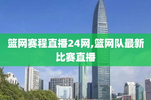 篮网赛程直播24网,篮网队最新比赛直播