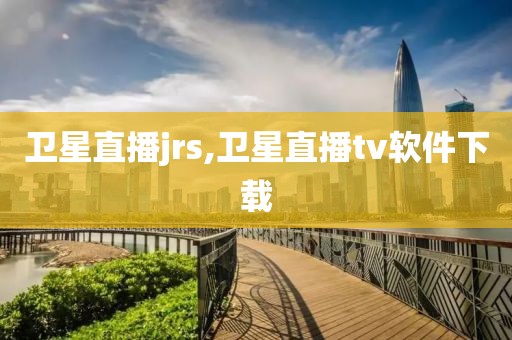 卫星直播jrs,卫星直播tv软件下载