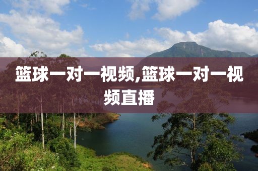 篮球一对一视频,篮球一对一视频直播