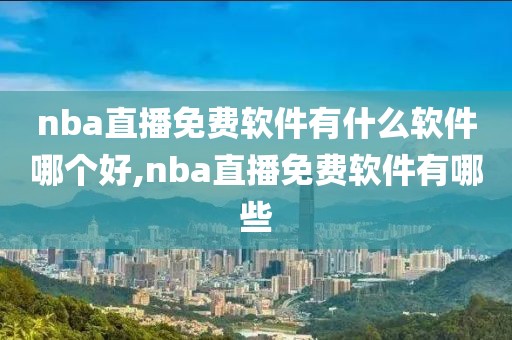 nba直播免费软件有什么软件哪个好,nba直播免费软件有哪些