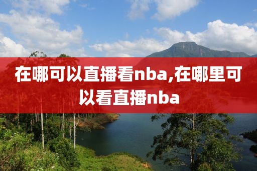 在哪可以直播看nba,在哪里可以看直播nba