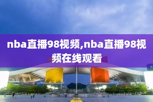 nba直播98视频,nba直播98视频在线观看