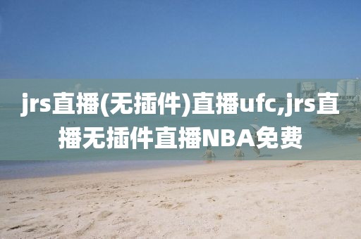 jrs直播(无插件)直播ufc,jrs直播无插件直播NBA免费