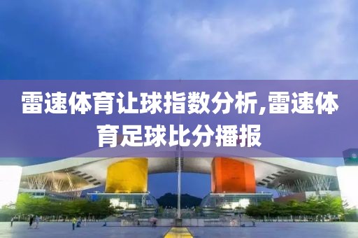 雷速体育让球指数分析,雷速体育足球比分播报