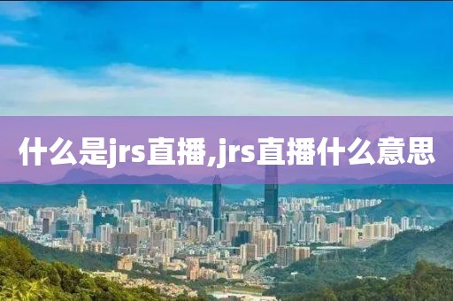 什么是jrs直播,jrs直播什么意思