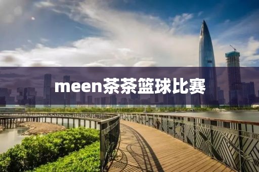 meen茶茶篮球比赛