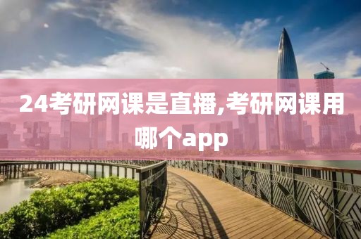 24考研网课是直播,考研网课用哪个app