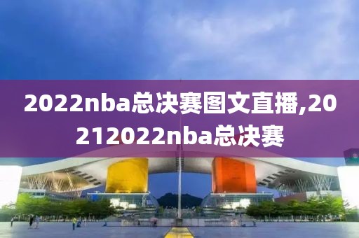 2022nba总决赛图文直播,20212022nba总决赛