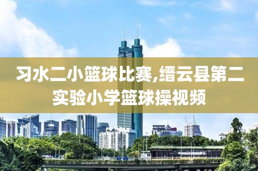 习水二小篮球比赛,缙云县第二实验小学篮球操视频