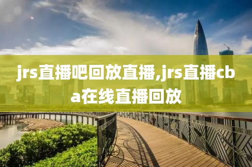 jrs直播吧回放直播,jrs直播cba在线直播回放