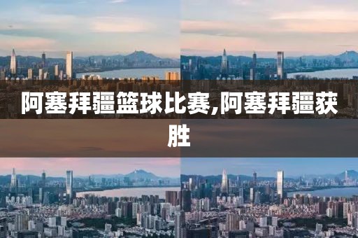 阿塞拜疆篮球比赛,阿塞拜疆获胜