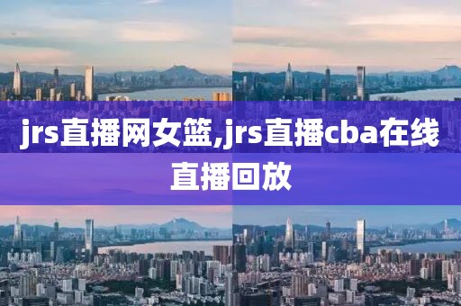 jrs直播网女篮,jrs直播cba在线直播回放
