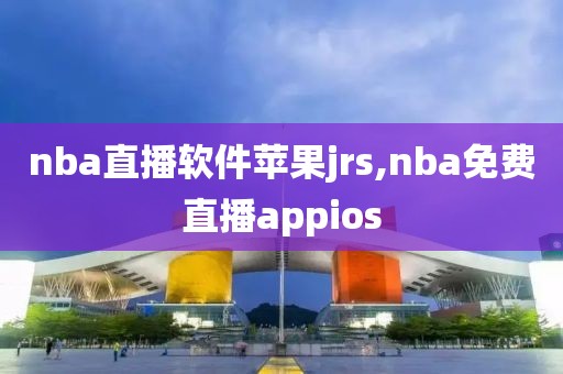 nba直播软件苹果jrs,nba免费直播appios