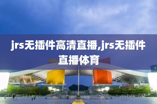 jrs无插件高清直播,jrs无插件直播体育