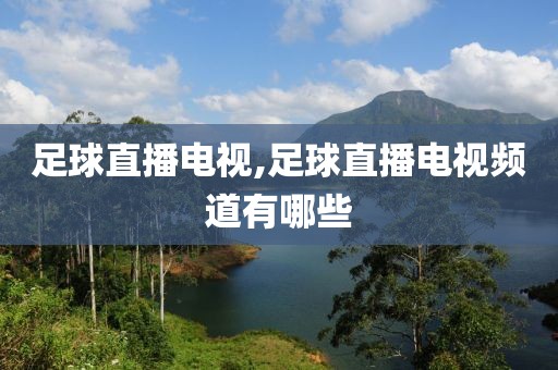 足球直播电视,足球直播电视频道有哪些