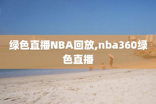 绿色直播NBA回放,nba360绿色直播