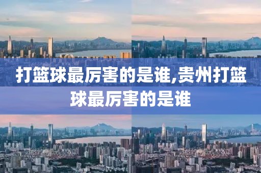 打篮球最厉害的是谁,贵州打篮球最厉害的是谁
