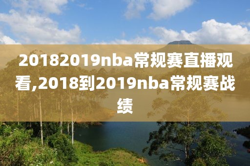 20182019nba常规赛直播观看,2018到2019nba常规赛战绩