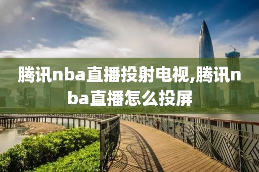 腾讯nba直播投射电视,腾讯nba直播怎么投屏